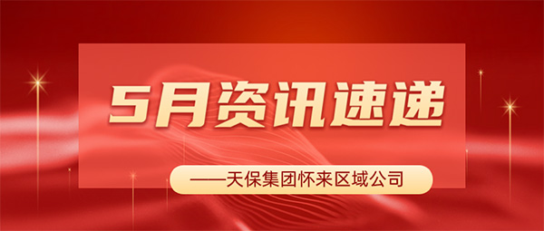 耕耘逐梦展锋芒，携手同行续华光——天保集团怀来区域公司5月资讯速递